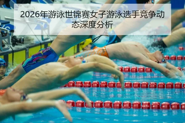 nian-you-yong-shi-jin-sai-nv-zi-you-yong-xuan-shou-jing-zheng-dong-tai-shen-du-fen-xi-2-566.jpg