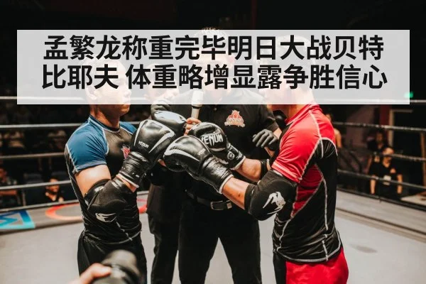 孟繁龙称重完毕明日大战贝特比耶夫 体重略增显露争胜信心