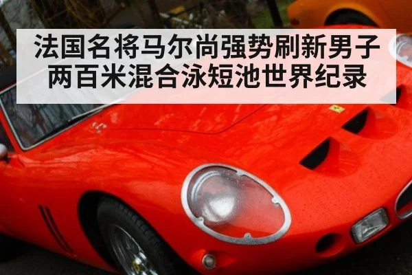 法国名将马尔尚强势刷新男子两百米混合泳短池世界纪录